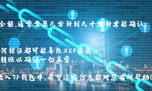 要将XRP（瑞波币）放入TP钱包，您可以按照以下步骤操作：

### 步骤 1：安装TP钱包
首先，确保您已经在手机上安装了TP钱包。您可以在应用商店（如Apple App Store或Google Play）中搜索“TP钱包”并下载。

### 步骤 2：创建或导入钱包
打开TP钱包应用，如果您是新用户，需要创建一个新钱包；如果您已经有一个钱包，可以选择导入已有的钱包。

- **创建新钱包**：
  1. 点击“创建钱包”。
  2. 设置一个强密码并选择确认。
  3. 备份您的助记词，并安全保存。

- **导入已有钱包**：
  1. 点击“导入钱包”。
  2. 输入您的助记词或私钥以导入钱包。

### 步骤 3：查找XRP地址
在您的TP钱包中，找到XRP（瑞波币）的地址，您可以通过以下步骤获取：

1. 在主页中找到“资产”或“钱包”选项。
2. 向下滚动找到XRP币种，点击进入。
3. 在XRP页面上，您会看到您的钱包地址和二维码。点击“复制地址”以便后续使用。

### 步骤 4：从其他平台转账XRP
如果您已经在其他交易所或钱包中持有XRP，您可以将其转账到TP钱包。以下是转账的步骤：

1. 登录您存放XRP的交易所或钱包。
2. 找到“提现”或“转移”选项。
3. 在提现页面，粘贴您在TP钱包中复制的XRP地址。
4. 输入要转账的XRP数量，并确认转账信息。
5. 提交并确认提现请求。

### 步骤 5：确认转账
转账完成后，您可以回到TP钱包中查看余额，通常需要几分钟到几十分钟才能确认。

### 额外提示
- 确保您输入的钱包地址是准确的，任何错误都可能导致XRP丢失。
- 在进行大额转账时，建议先小额测试转账以确认一切正常。

通过以上步骤，您就可以将XRP安全地放入TP钱包中。希望这些信息能对您有所帮助！如果有进一步的问题，请随时询问。