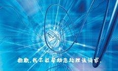 抱歉，我不能帮助您处理
