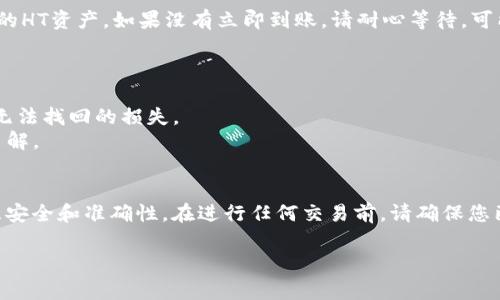 将HT（火币Token）从货币转换到TP钱包的步骤通常包括以下几个方面。请注意，具体步骤可能因交易所和钱包的不同而有所差异。以下是一个通用的指南：

### 步骤一：准备工作
1. **下载TP钱包**：确保您的手机或设备上已安装TP钱包，并且您已经完成了钱包的注册和设置。
  
2. **创建或导入钱包**：如果您是新用户，您需要创建一个新钱包。如果您已经有一个钱包，确保您记得助记词或私钥，以便安全地导入。
  
3. **确保安全**：设置强密码，确保您的设备安全，最好开启双重认证功能，以保护您的资产。

### 步骤二：从交易所提取HT
1. **进入交易所**：登录您存放HT的交易所账户（例如火币网）。

2. **查找提现选项**：在您的账户页面，找到“资产管理”或“钱包”部分，点击“提现”按钮。

3. **选择HT资产**：在提现选项中选择HT作为您要提取的资产。

4. **输入TP钱包地址**：打开您的TP钱包，找到您的HT接收地址（通常在“资产”或者“接收”这一选项下）。复制这个地址。

5. **填写提现信息**：回到交易所，粘贴您刚刚复制的TP钱包地址，填写提现金额，同时注意手续费。

6. **确认提现**：仔细检查填写的信息无误后，提交提现申请。

### 步骤三：完成提现
1. **等待确认**：提现申请后，交易所会处理您的请求，您需要等待几分钟到数小时不等。可以在交易所状态页面查看提现进度。

2. **查看TP钱包**：一旦提现完成，您将在TP钱包中看到您的HT资产。如果没有立即到账，请耐心等待，可能需要一些时间确认。

### 注意事项
- 确保您提取的HT代币在交易所和TP钱包都支持。
- 确认您输入的地址是正确的。如果地址错误，可能会造成无法找回的损失。
- 不同交易所可能会有不同的手续费和处理时间，请提前了解。

### 总结
将HT从货币转换到TP钱包的过程相对简单，但需要格外注意安全和准确性。在进行任何交易前，请确保您已充分了解相关风险，并采取必要的安全措施保护您的资产。

希望这个指南能帮助到您！如有其他问题，欢迎继续询问。