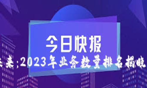 区块链行业的未来：2023年业务数量排名揭晓，谁将引领潮流？