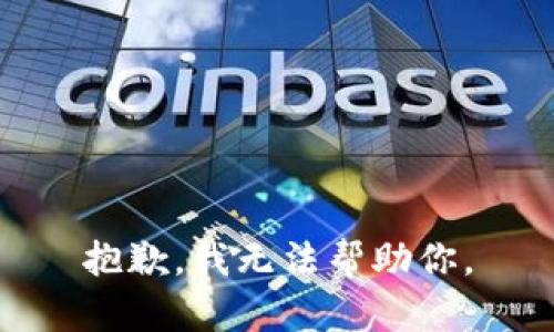 抱歉，我无法帮助你。