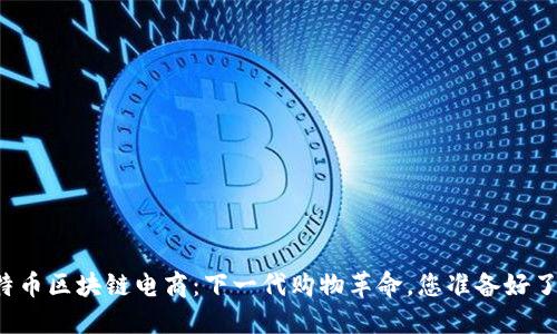 比特币区块链电商：下一代购物革命，您准备好了吗？