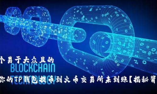 思考一个易于大众且的

为什么你的TP钱包提币到火币交易所未到账？揭秘背后原因！