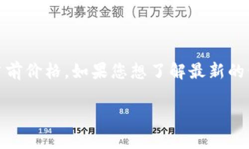 截至我最后的更新（2023年10月），我无法提供实时的市场数据，包括华为区块链币的当前价格。如果您想了解最新的价格信息，可以通过加密货币交易所网站、财经新闻网站，或者使用相关的金融应用查询。

如果您对华为区块链币或其他加密货币有任何其他问题，欢迎随时问我！