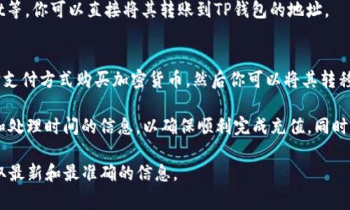 TP钱包（TokenPocket钱包）作为一种多链数字资产钱包，支持多种加密货币的存储和管理。如果你想给TP钱包充值，通常有以下几种方式：

1. **通过交易所充值**：
   - 你可以先在交易所（如币安、火币、OKEx等）中购买所需的加密货币，然后将其提取到你的TP钱包地址。每种加密货币都有对应的充值地址，请确保选择正确的币种和网络。

2. **通过银行转账**：
   - 如果你的TP钱包支持法币充值，可能可以通过银行转账的方式将法币兑换成加密货币，但这种情况较少见且依赖于具体的支持政策。

3. **通过其他钱包转账**：
   - 如果你在其他钱包中持有加密货币，例如在MetaMask、Trust Wallet等，你可以直接将其转账到TP钱包的地址。

4. **使用服务平台充值**：
   - 一些第三方服务平台（如Coinbase、BitPay等）允许你用信用卡或其它支付方式购买加密货币，然后你可以将其转移到TP钱包。

在进行任何充值操作时，请务必确认收款地址的正确性，并了解有关手续费和处理时间的信息，以确保顺利完成充值。同时，建议在进行大额交易时，先进行小额测试，确保安全无误后再进行大额交易。

如果你有特定的充值困惑，建议访问TP钱包的官方网站或相关帮助文档，获取最新和最准确的信息。