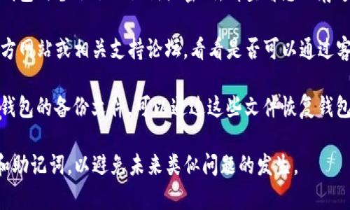 抱歉，谈论钱包密钥等敏感信息并不安全。如果您忘记了TP钱包的密钥，建议您查看以下步骤：

1. **检查安全备份**：如果您曾在创建钱包时备份了助记词或密钥，请查看您保存这些信息的位置（如云存储、纸质文件等）。

2. **联系支持服务**：访问TP钱包的官方网站或相关支持论坛，看看是否可以通过客服渠道获得帮助。

3. **使用备份文件**：如果您曾导出过钱包的备份文件，可以通过这些文件恢复钱包。

请注意，妥善保存和备份您的钱包密钥和助记词，以避免未来类似问题的发生。