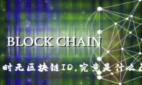 莱特币提币时无区块链ID，究竟是什么原因造成的？