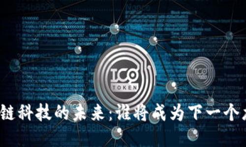 揭秘区块链科技的未来：谁将成为下一个龙头公司？
