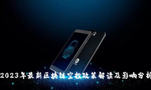 2023年最新区块链空投政策解读及影响分析