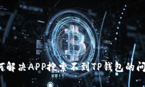 如何解决APP搜索不到TP钱包的问题？