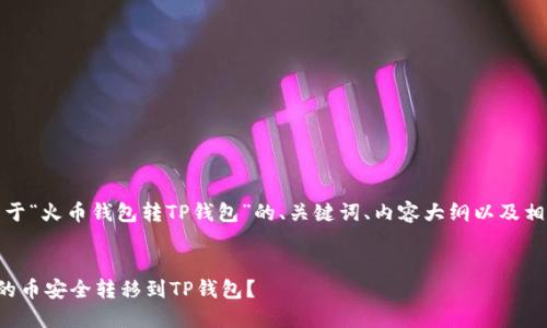 好的，下面是一个关于“火币钱包转TP钱包”的、关键词、内容大纲以及相关问题的详细介绍。


如何将火币钱包中的币安全转移到TP钱包？