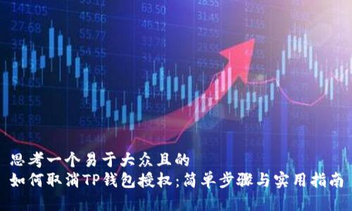 思考一个易于大众且的  
如何取消TP钱包授权：简单步骤与实用指南
