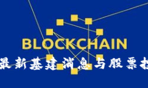 区块链最新基建消息与股票投资指南