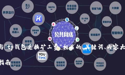 为了更好地帮助你，我将设计一个与“tp钱包兑换矿工费”相关的、关键词、内容大纲，以及一些常见问题的详细介绍。

如何在TP钱包中兑换矿工费：全面指南