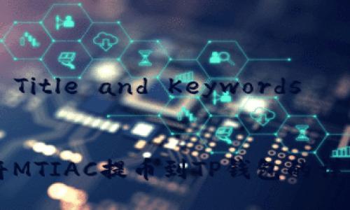 ### Title and Keywords


如何将MTIAC提币到TP钱包的详细指南