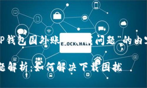 好的，下面是一个围绕“TP钱包国外账户下载问题”的内容大纲，以及的和关键词。

TP钱包国外账户下载问题解析：如何解决下载困扰