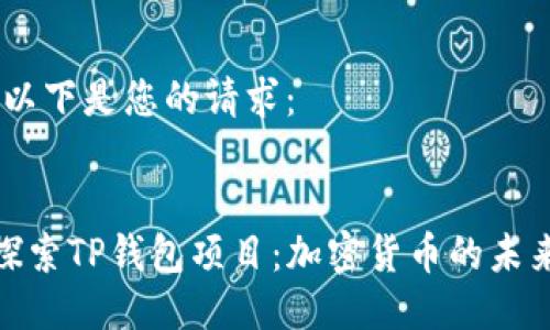 好的，以下是您的请求：

:
深入探索TP钱包项目：加密货币的未来之路
