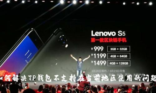 如何解决TP钱包不支持在当前地区使用的问题？