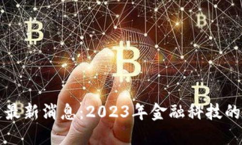 汇丰区块链最新消息：2023年金融科技的革命性进展