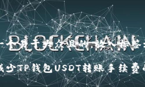思考一个易于大众且的，放入标签:br

如何减少TP钱包USDT转账手续费的攻略