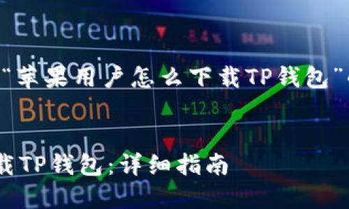 当然可以！以下是针对“苹果用户怎么下载TP钱包”的、关键词及内容大纲。


苹果用户如何轻松下载TP钱包：详细指南