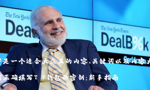 以下是一个适合大众且的内容、关键词以及内容大纲。

如何正确填写T P钱包的密钥：新手指南