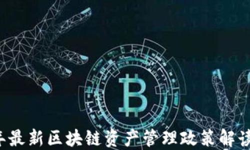 
2023年最新区块链资产管理政策解读与展望