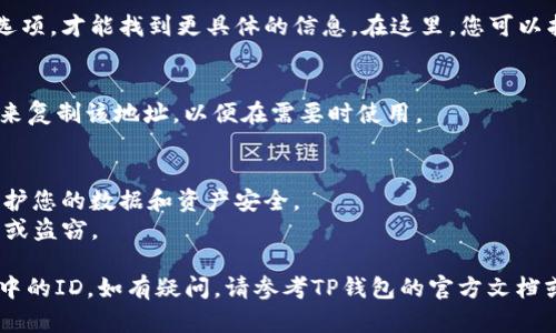 为了找到TP钱包的ID，用户可以遵循以下步骤。由于TP钱包及其界面可能会更新，以下步骤仅供参考，具体情况可能会有所不同。

### 1. 打开TP钱包
首先，确保您已经下载并安装了TP钱包应用程序。打开应用程序并登录到您的账户。

### 2. 选择钱包
在主界面上，您将看到多个钱包选项。点击您想要查找ID的钱包。如果您尚未创建钱包，请按照应用程序的提示创建一个新钱包。

### 3. 查找钱包地址
一旦您进入该钱包，您将能够看到与该钱包相关的详细信息。通常，您的钱包地址会显示在界面中，通常以“0x”开头。这个地址就是您钱包的ID。

### 4. 查看钱包详情
在某些情况下，您可能需要点击“详情”或“信息”选项，才能找到更具体的信息。在这里，您可以找到完整的钱包ID以及其他相关信息。

### 5. 复制ID
找到钱包ID后，您可以通过长按或点击复制按钮来复制该地址，以便在需要时使用。

### 注意事项
- 确保您在安全的网络环境下使用TP钱包，以保护您的数据和资产安全。
- 切勿向他人透露您的钱包ID，以防潜在的欺诈或盗窃。

通过以上步骤，您应该能够轻松找到您在TP钱包中的ID。如有疑问，请参考TP钱包的官方文档或联系他们的客服支持。
