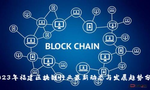 2023年福建区块链行业最新动态与发展趋势分析