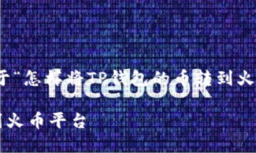很高兴为您提供信息！以下是关于“怎样将TP钱包的币转到火币平台”的内容大纲和相关细节。

如何将TP钱包中的币安全转移到火币平台