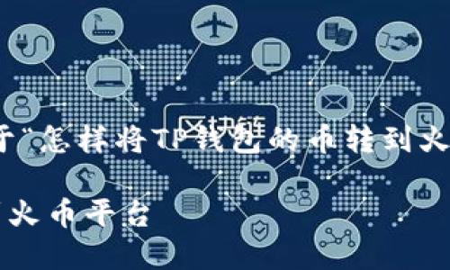 很高兴为您提供信息！以下是关于“怎样将TP钱包的币转到火币平台”的内容大纲和相关细节。

如何将TP钱包中的币安全转移到火币平台