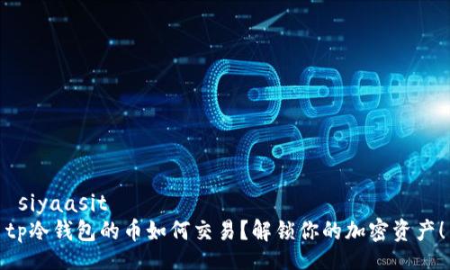  siyaasit  
tp冷钱包的币如何交易？解锁你的加密资产！
