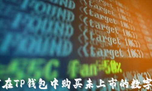 
如何在TP钱包中购买未上市的数字货币