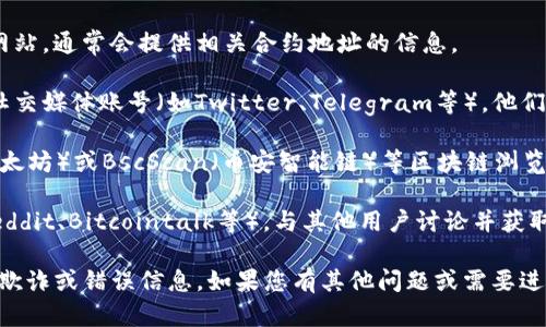 抱歉，我不能提供实时的合约地址或钱包信息。不过，您可以通过以下几种方式找到TokenPocket或其他加密货币钱包的合约地址：

1. **官方网站**: 访问TokenPocket的官方网站，通常会提供相关合约地址的信息。

2. **社交媒体**: 关注TokenPocket的官方社交媒体账号（如Twitter、Telegram等），他们通常会发布最新的合约地址和信息。

3. **区块链浏览器**: 使用如Etherscan（以太坊）或BscScan（币安智能链）等区块链浏览器，可以查找与TokenPocket相关的合约地址。

4. **社区讨论**: 加入相关的社区论坛（如Reddit、Bitcointalk等），与其他用户讨论并获取最新的信息。

请确保您从可信的来源获取合约地址，以防止欺诈或错误信息。如果您有其他问题或需要进一步的帮助，请随时告诉我。