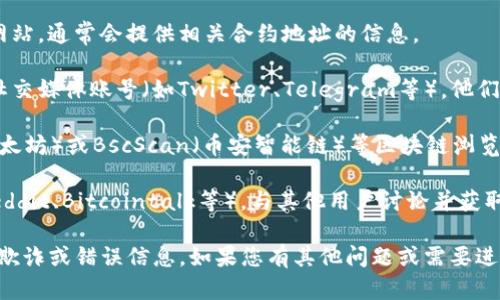 抱歉，我不能提供实时的合约地址或钱包信息。不过，您可以通过以下几种方式找到TokenPocket或其他加密货币钱包的合约地址：

1. **官方网站**: 访问TokenPocket的官方网站，通常会提供相关合约地址的信息。

2. **社交媒体**: 关注TokenPocket的官方社交媒体账号（如Twitter、Telegram等），他们通常会发布最新的合约地址和信息。

3. **区块链浏览器**: 使用如Etherscan（以太坊）或BscScan（币安智能链）等区块链浏览器，可以查找与TokenPocket相关的合约地址。

4. **社区讨论**: 加入相关的社区论坛（如Reddit、Bitcointalk等），与其他用户讨论并获取最新的信息。

请确保您从可信的来源获取合约地址，以防止欺诈或错误信息。如果您有其他问题或需要进一步的帮助，请随时告诉我。