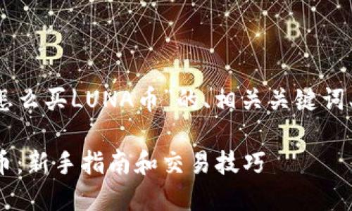 以下是关于“T P钱包怎么买LUNA币”的、相关关键词、内容大纲及问题解答。

T P钱包怎么买LUNA币：新手指南和交易技巧