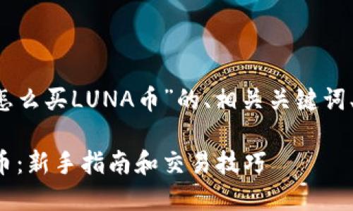 以下是关于“T P钱包怎么买LUNA币”的、相关关键词、内容大纲及问题解答。

T P钱包怎么买LUNA币：新手指南和交易技巧