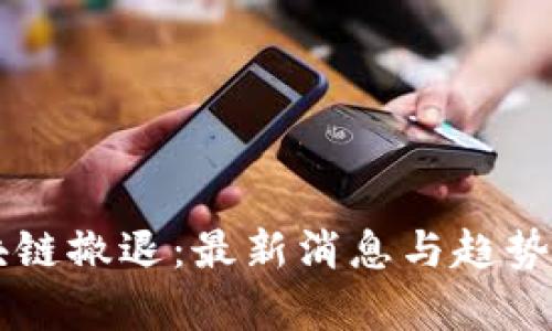 区块链撤退：最新消息与趋势分析
