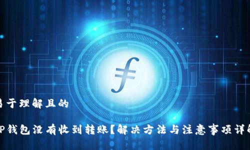 易于理解且的

TP钱包没有收到转账？解决方法与注意事项详解