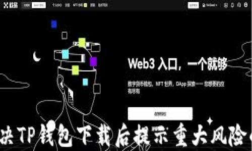 
如何解决TP钱包下载后提示重大风险的问题？