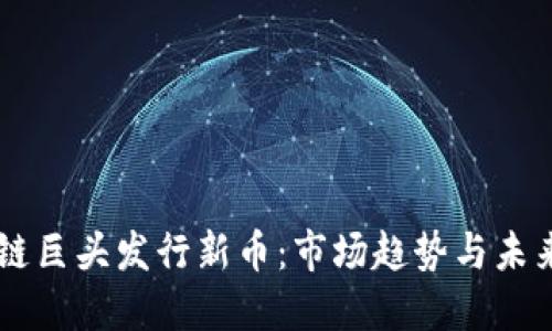 区块链巨头发行新币：市场趋势与未来展望