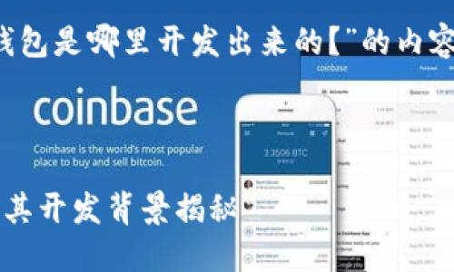 下面是关于“T P钱包是哪里开发出来的？”的内容框架和相关信息。


```xml
T P钱包的来源及其开发背景揭秘