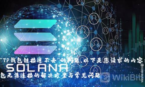 关于“TP钱包链接进不去”的问题，以下是您请求的内容结构：

TP钱包无法连接的解决方案与常见问题