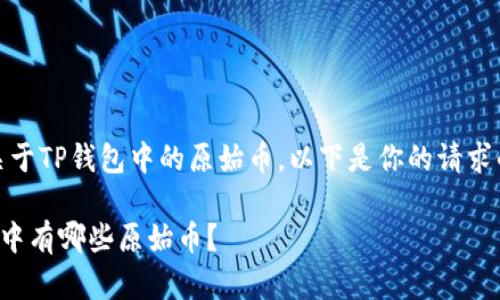 当然，关于TP钱包中的原始币，以下是你的请求的内容：

TP钱包中有哪些原始币？