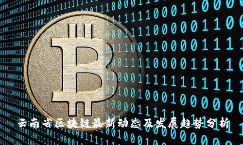 云南省区块链最新动态及发展趋势分析