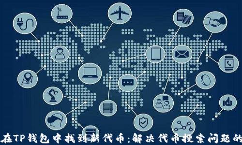 
如何在TP钱包中找到新代币：解决代币搜索问题的指南
