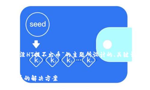 以下是围绕“TP钱包没HT提不出币”的主题所设计的、关键词、大纲及相关问题。


TP钱包无法提取HT币的解决方案