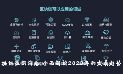 BCB区块链最新消息：全面解析2023年的发展趋势与应用