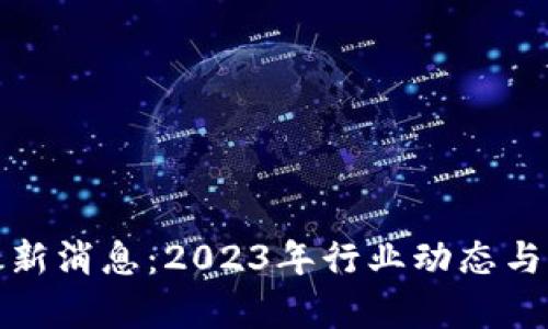 数字区块链最新消息：2023年行业动态与未来趋势分析
