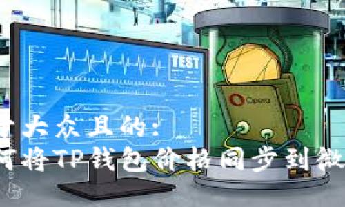 易于大众且的: 
如何将TP钱包价格同步到微信？